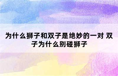 为什么狮子和双子是绝妙的一对 双子为什么别碰狮子